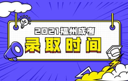 2021年福建福州市成考录取时间是在什么时候?