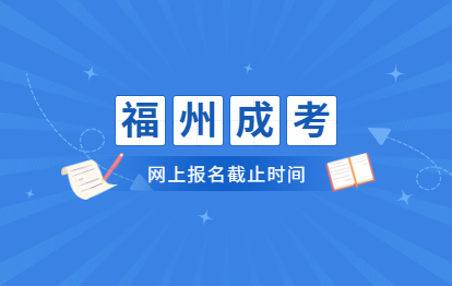 2021年福州成考网上报名截止日期是在什么时候?