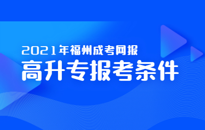 2021年福州成考网上报名之高升专报考条件