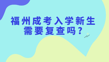 福州成考入学新生需要复查吗