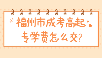 福州市成考高起专学费怎么交