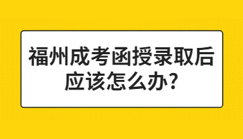 福州成考函授录取后应该怎么办