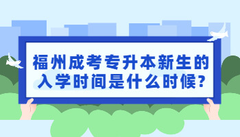 福州成考专升本新生的入学时间