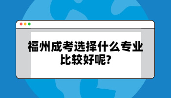 福州成考选择什么专业比较好呢