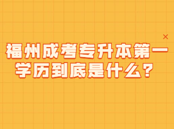 福州成考专升本第一学历到底是什么？