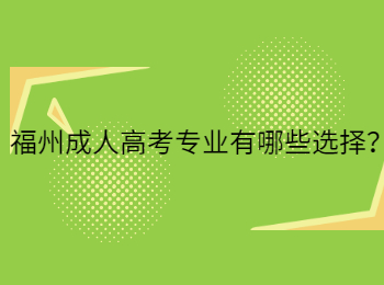 福州成人高考专业有哪些选择？