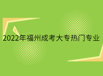 2022年福州成考大专热门专业