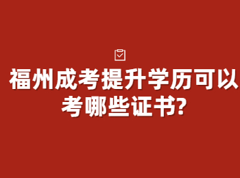 福州成考提升学历可以考哪些证书?