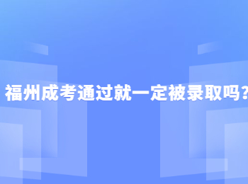 福州成考通过就一定被录取吗？