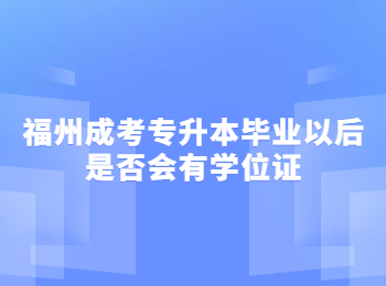 福州成考专升本毕业以后是否会有学位证