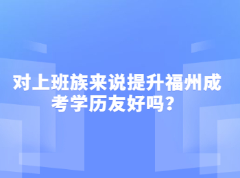 对上班族来说提升福州成考学历友好吗？