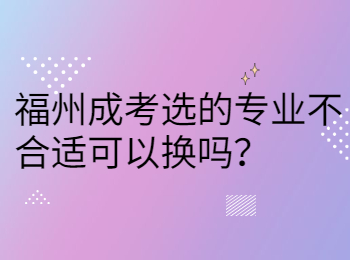 福州成考选的专业不合适可以换吗？