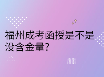 福州成考函授是不是没含金量?