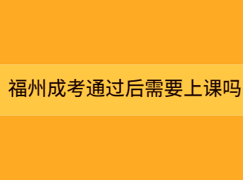 福州成考通过后需要上课吗