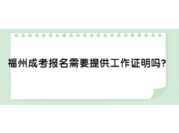福州成考报名需要提供工作证明吗？