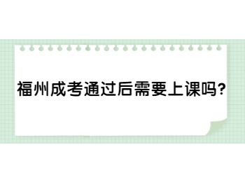 福州成考通过后需要上课吗？