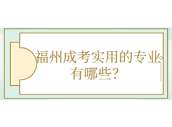 福州成考实用的专业有哪些？