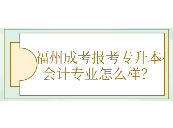 福州成考报考专升本会计专业怎么样？