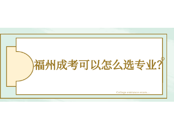福州成考可以怎么选专业？
