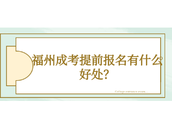 福州成考提前报名有什么好处？