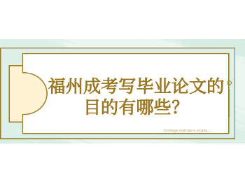 福州成考写毕业论文的目的有哪些？