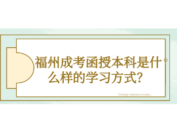 福州成考函授本科是什么样的学习方式？