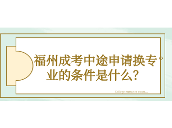 福州成考中途申请换专业的条件是什么？