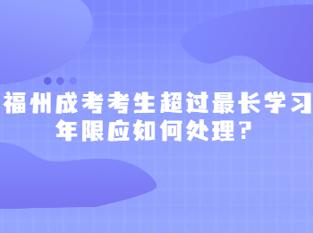 福州成考考生超过最长学习年限应如何处理？