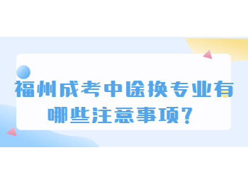 福州成考中途换专业有哪些注意事项？