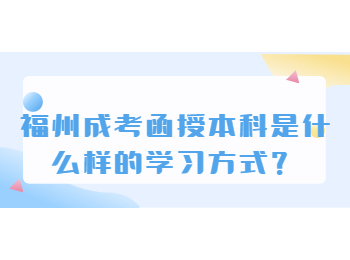 福州成考函授本科是什么样的学习方式？