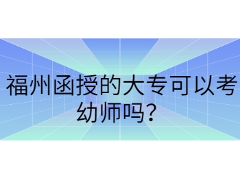 福州函授的大专可以考幼师吗？