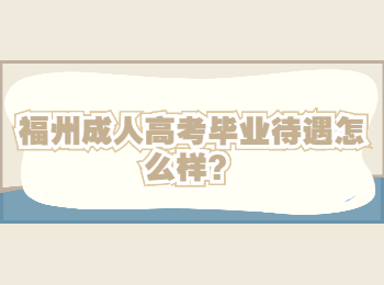 福州成人高考毕业待遇怎么样?