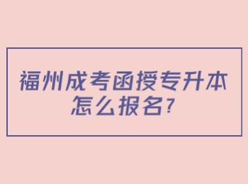 福州成考函授专升本怎么报名?