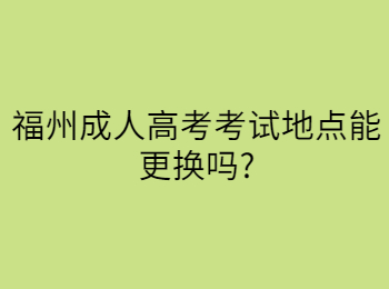 福州成人高考考试地点能更换吗?