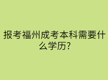 报考福州成考本科需要什么学历?