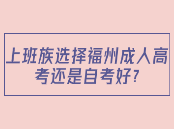 上班族选择福州成人高考还是自考好?