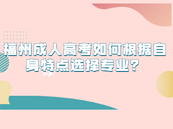 福州成人高考如何根据自身特点选择专业？