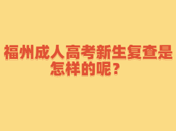 福州成人高考新生复查是怎样的呢？