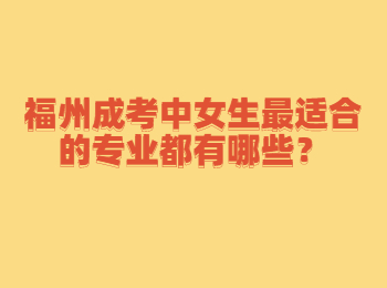 福州成考中女生最适合的专业都有哪些？