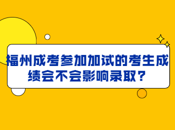 福州成考参加加试的考生成绩会不会影响录取?