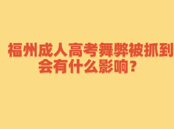 福州成人高考舞弊被抓到会有什么影响？