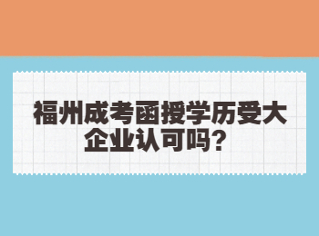 福州成考函授学历受大企业认可吗？