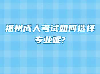 福州成人考试如何选择专业呢?