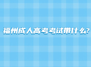 福州成人高考考试带什么?