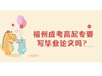 福州成考高起专要写毕业论文吗？
