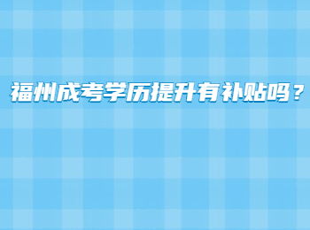 福州成考学历提升有补贴吗？