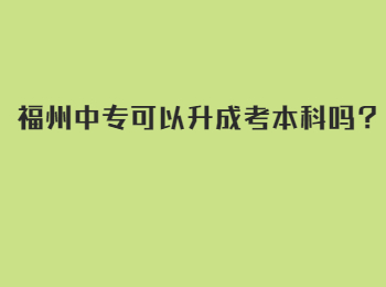 福州中专可以升成考本科吗？