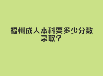 福州成人本科要多少分数录取？