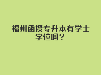 福州函授专升本有学士学位吗？