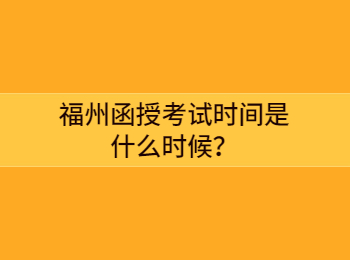 福州函授考试时间是什么时候？